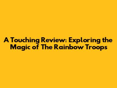 A Touching Review: Exploring the Magic of 'The Rainbow Troops'