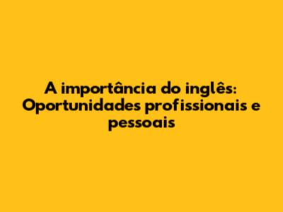 A importância do inglês: Oportunidades profissionais e pessoais
