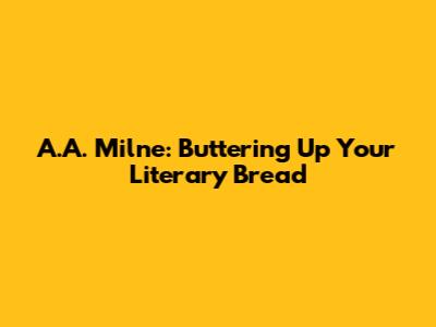 A.A. Milne: Buttering Up Your Literary Bread