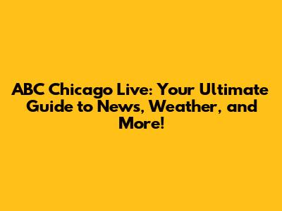 ABC Chicago Live: Your Ultimate Guide to News, Weather, and More!