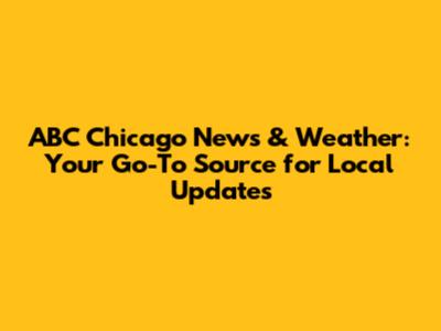 ABC Chicago News & Weather: Your Go-To Source for Local Updates