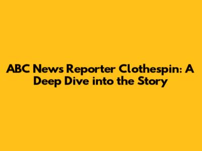 ABC News Reporter Clothespin: A Deep Dive into the Story