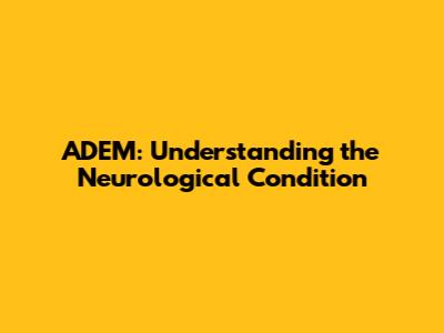 ADEM: Understanding the Neurological Condition