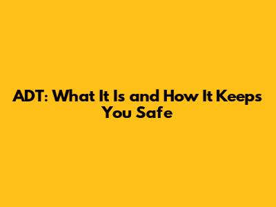 ADT: What It Is and How It Keeps You Safe