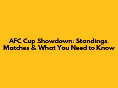 AFC Cup Showdown: Standings, Matches & What You Need to Know