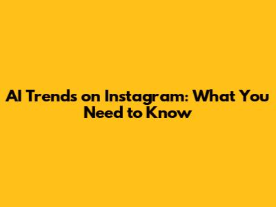 AI Trends on Instagram: What You Need to Know