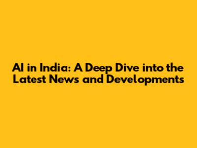 AI in India: A Deep Dive into the Latest News and Developments