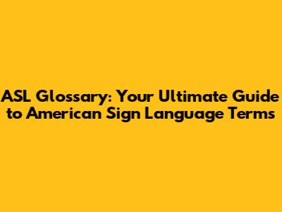 ASL Glossary: Your Ultimate Guide to American Sign Language Terms