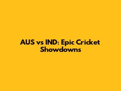 AUS vs IND: Epic Cricket Showdowns