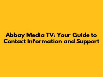 Abbay Media TV: Your Guide to Contact Information and Support