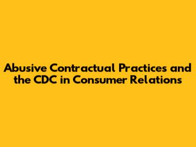 Abusive Contractual Practices and the CDC in Consumer Relations