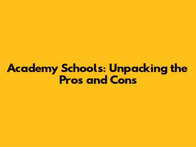 Academy Schools: Unpacking the Pros and Cons
