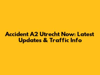 Accident A2 Utrecht Now: Latest Updates & Traffic Info