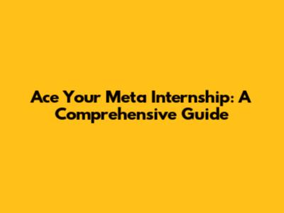 Ace Your Meta Internship: A Comprehensive Guide