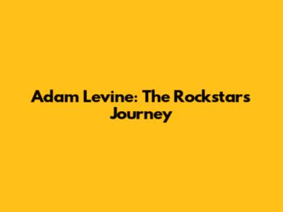 Adam Levine: The Rockstar's Journey