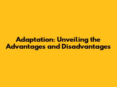 Adaptation: Unveiling the Advantages and Disadvantages