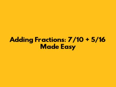 Adding Fractions: 7/10 + 5/16 Made Easy
