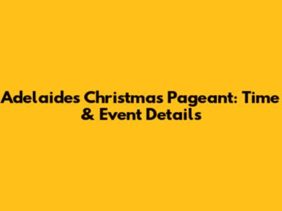 Adelaide's Christmas Pageant: Time & Event Details