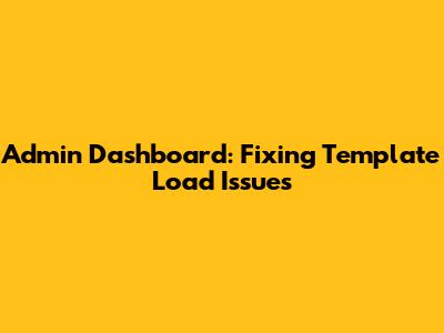 Admin Dashboard: Fixing Template Load Issues