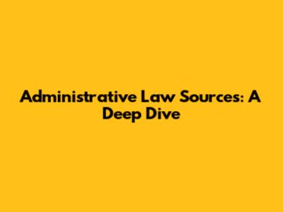 Administrative Law Sources: A Deep Dive