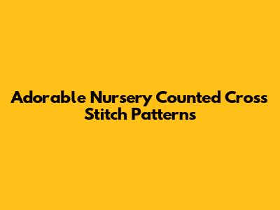 Adorable Nursery Counted Cross Stitch Patterns