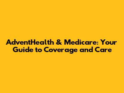 AdventHealth & Medicare: Your Guide to Coverage and Care