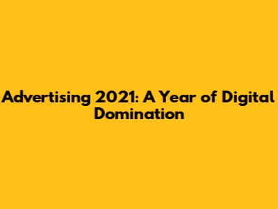 Advertising 2021: A Year of Digital Domination