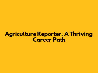 Agriculture Reporter: A Thriving Career Path