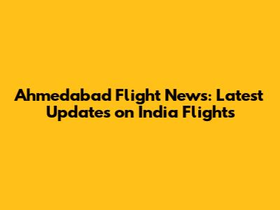 Ahmedabad Flight News: Latest Updates on India Flights