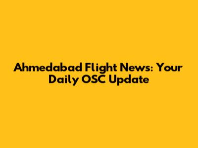 Ahmedabad Flight News: Your Daily OSC Update