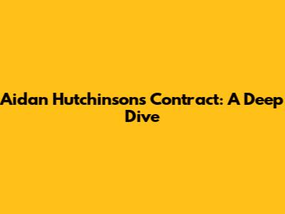 Aidan Hutchinson's Contract: A Deep Dive