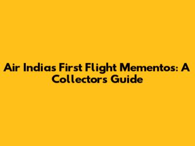 Air India's First Flight Mementos: A Collector's Guide