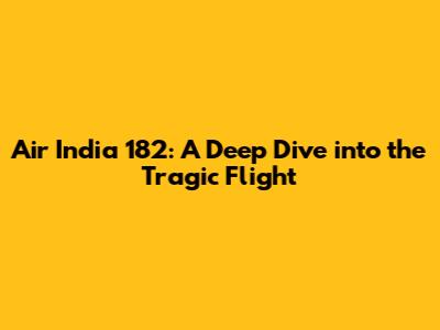 Air India 182: A Deep Dive into the Tragic Flight