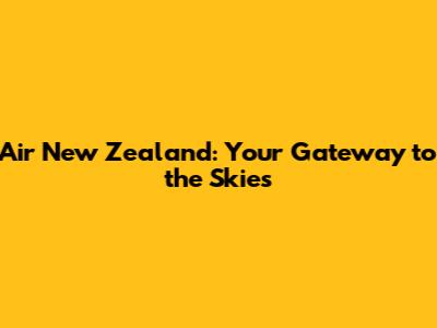 Air New Zealand: Your Gateway to the Skies