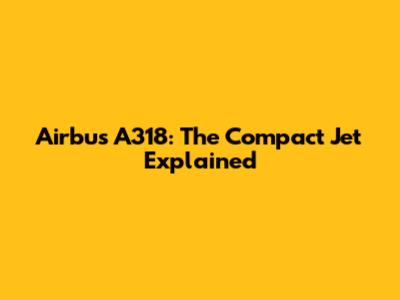 Airbus A318: The Compact Jet Explained