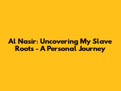 Al Nasir: Uncovering My Slave Roots - A Personal Journey