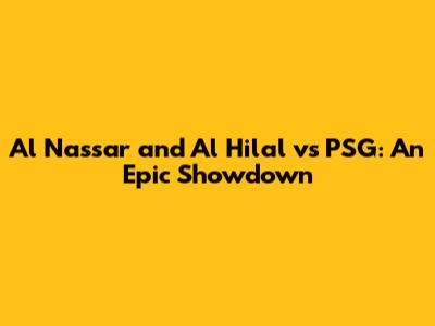 Al Nassar and Al Hilal vs PSG: An Epic Showdown