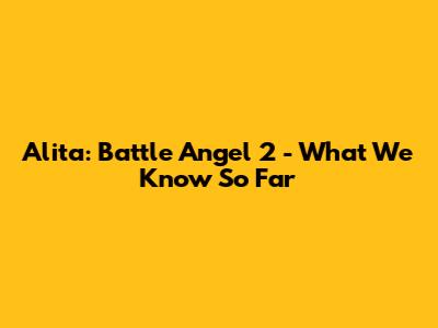 Alita: Battle Angel 2 - What We Know So Far