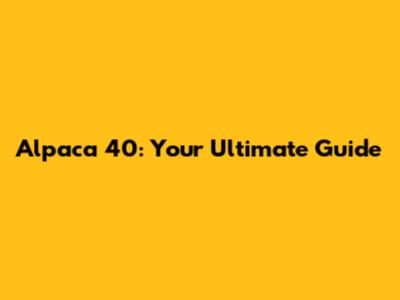 Alpaca 40: Your Ultimate Guide