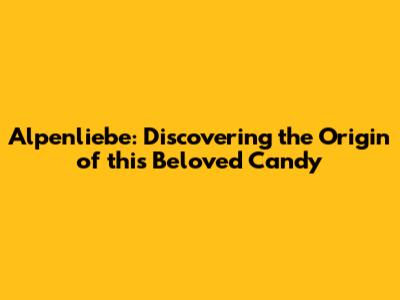 Alpenliebe: Discovering the Origin of this Beloved Candy