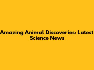 Amazing Animal Discoveries: Latest Science News