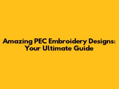 Amazing PEC Embroidery Designs: Your Ultimate Guide