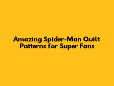 Amazing Spider-Man Quilt Patterns for Super Fans