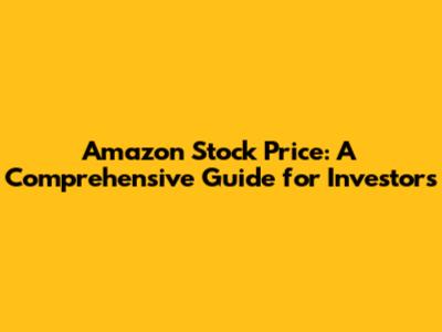 Amazon Stock Price: A Comprehensive Guide for Investors