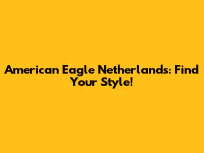 American Eagle Netherlands: Find Your Style!