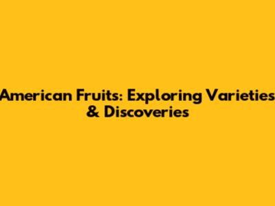 American Fruits: Exploring Varieties & Discoveries