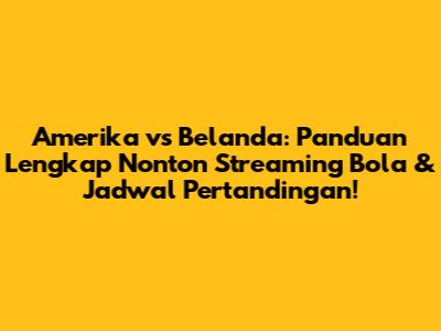 Amerika vs Belanda: Panduan Lengkap Nonton Streaming Bola & Jadwal Pertandingan!