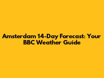 Amsterdam 14-Day Forecast: Your BBC Weather Guide