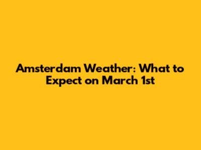 Amsterdam Weather: What to Expect on March 1st