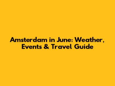 Amsterdam in June: Weather, Events & Travel Guide